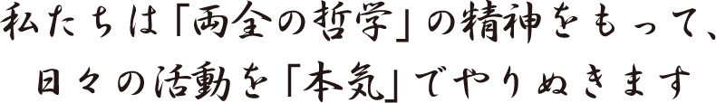 私たちは「両全の哲学」の精神をもって、日々の活動を「本気」でやりぬきます